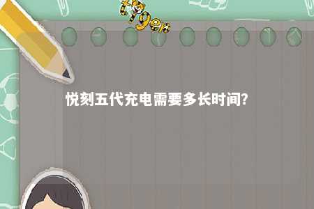悦刻五代充电需要多长时间�？ 